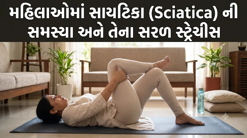મહિલાઓમાં જોવા મળતી સાયટિકા (Sciatica) ની સમસ્યા અને તેના સરળ સ્ટ્રેચીસ.